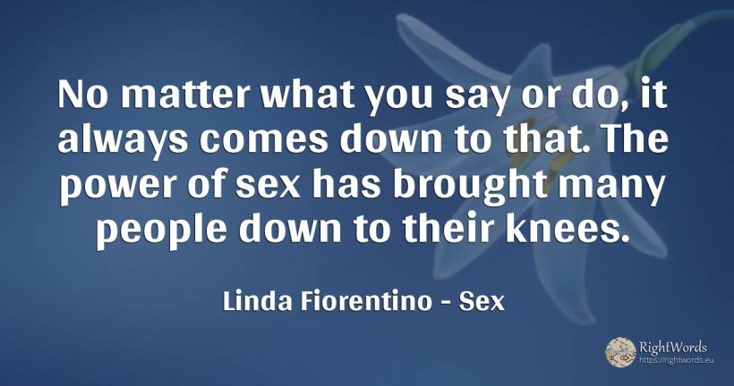 No matter what you say or do, it always comes down to... - Linda Fiorentino, quote about power, sex, people