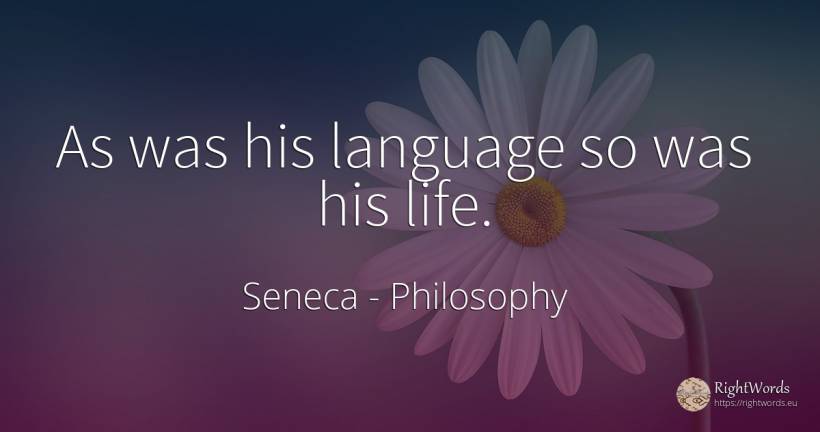 As was his language so was his life. - Seneca (Seneca The Younger), quote about philosophy, language, life