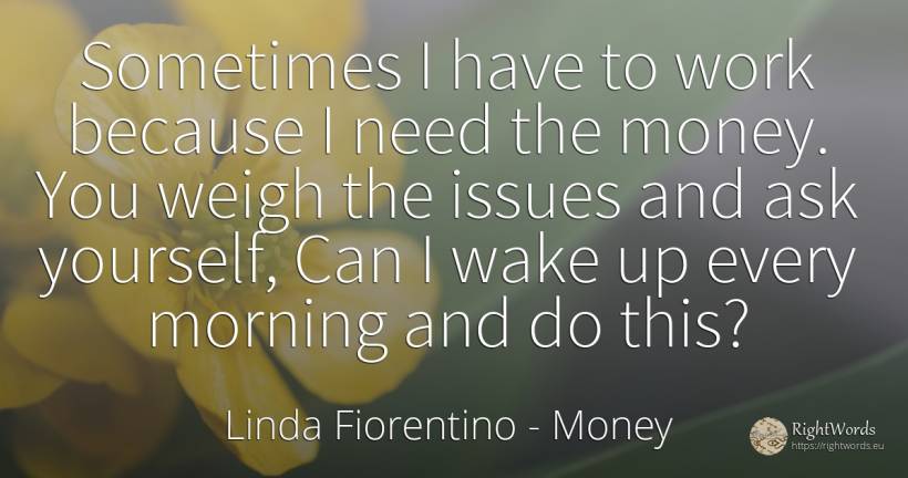 Sometimes I have to work because I need the money. You... - Linda Fiorentino, quote about money, need, work