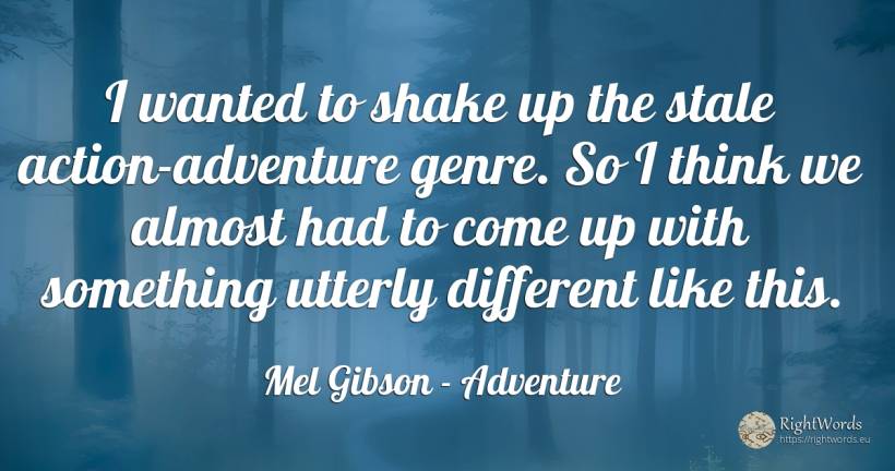 I wanted to shake up the stale action-adventure genre. So... - Mel Gibson, quote about adventure, action