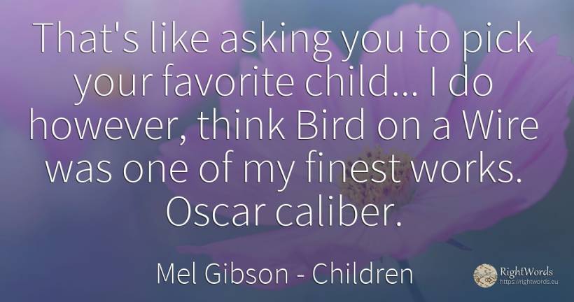 That's like asking you to pick your favorite child... I... - Mel Gibson, quote about children