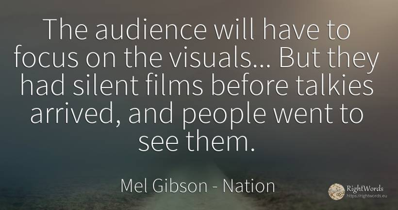 The audience will have to focus on the visuals... But... - Mel Gibson, quote about nation, concentration, people