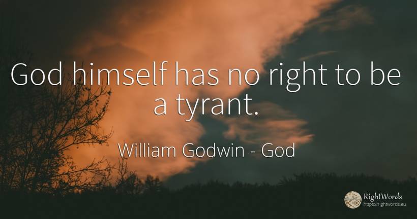 God himself has no right to be a tyrant. - William Godwin, quote about rightness, god