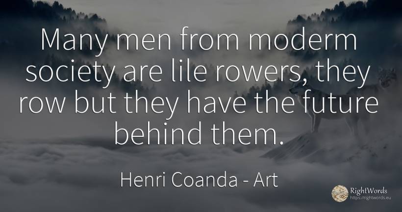 Many men from moderm society are lile rowers, they row... - Henri Coanda, quote about art, society, future, man