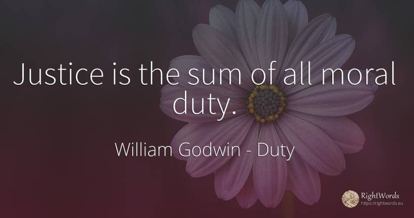 Justice is the sum of all moral duty. - William Godwin, quote about duty, justice, moral