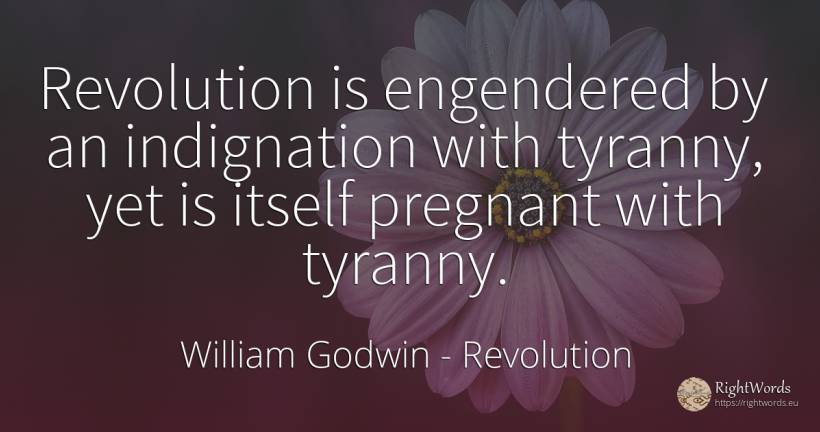 Revolution is engendered by an indignation with tyranny, ... - William Godwin, quote about revolution