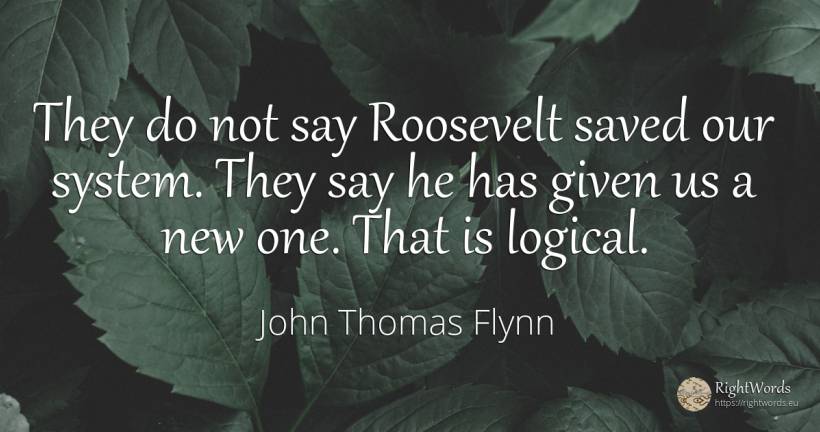 They do not say Roosevelt saved our system. They say he... - John Thomas Flynn