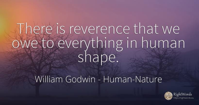 There is reverence that we owe to everything in human shape. - William Godwin, quote about human imperfections
