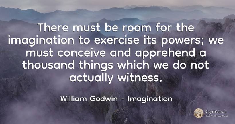 There must be room for the imagination to exercise its... - William Godwin, quote about imagination, things