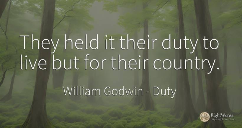 They held it their duty to live but for their country. - William Godwin, quote about duty, country