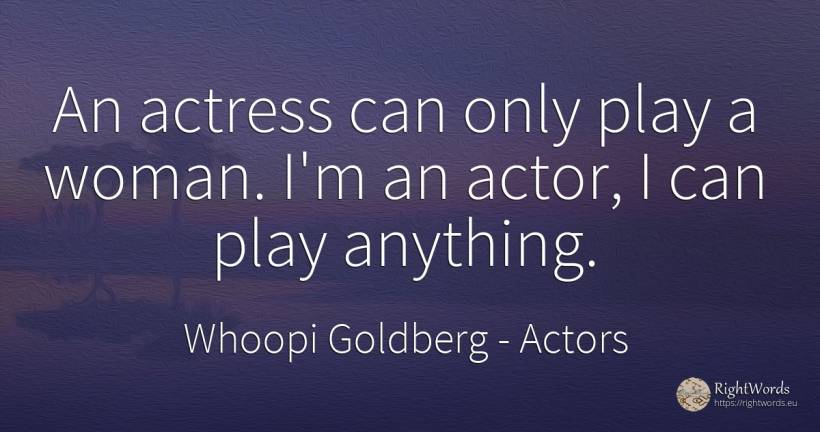 An actress can only play a woman. I'm an actor, I can... - Whoopi Goldberg, quote about actors, woman