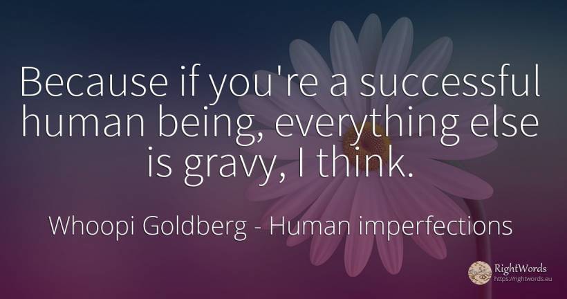 Because if you're a successful human being, everything... - Whoopi Goldberg, quote about human imperfections, being