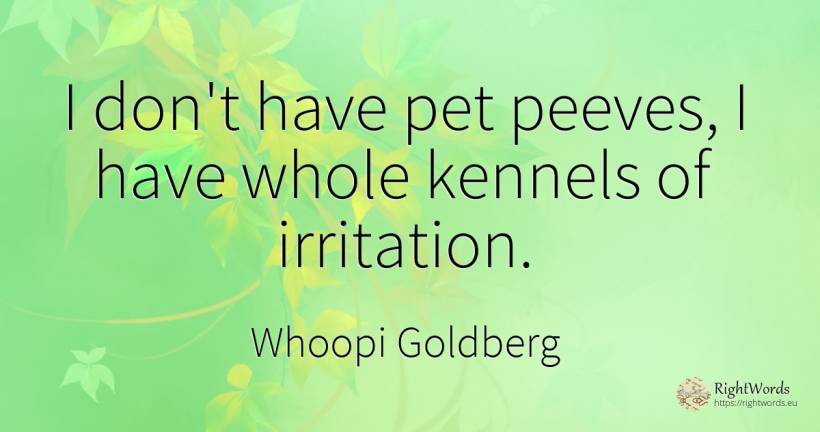 I don't have pet peeves, I have whole kennels of irritation. - Whoopi Goldberg