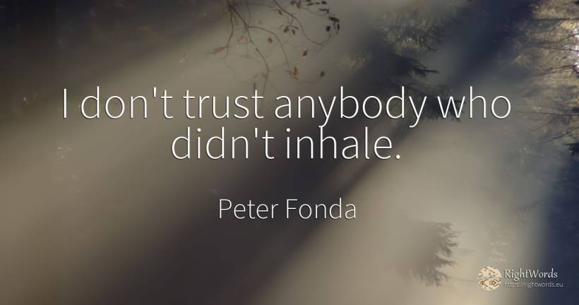 I don't trust anybody who didn't inhale. - Peter Fonda