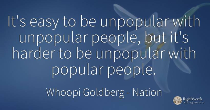 It's easy to be unpopular with unpopular people, but it's... - Whoopi Goldberg, quote about nation, people