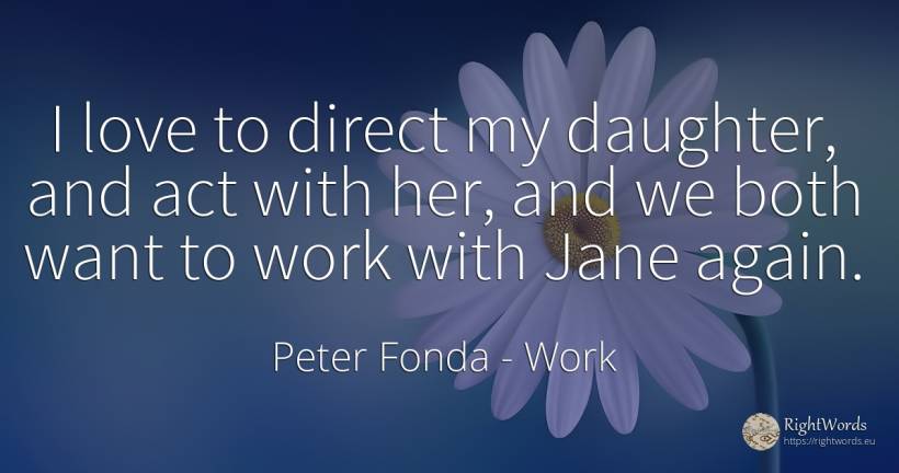 I love to direct my daughter, and act with her, and we... - Peter Fonda, quote about work, love