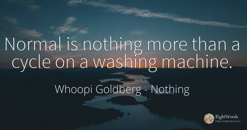 Normal is nothing more than a cycle on a washing machine. - Whoopi Goldberg, quote about nothing