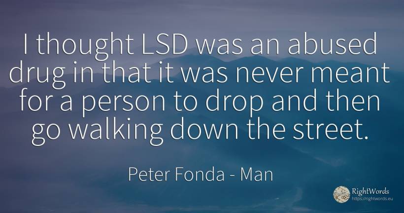I thought LSD was an abused drug in that it was never... - Peter Fonda, quote about man, people, thinking