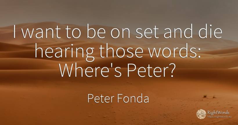 I want to be on set and die hearing those words: Where's... - Peter Fonda