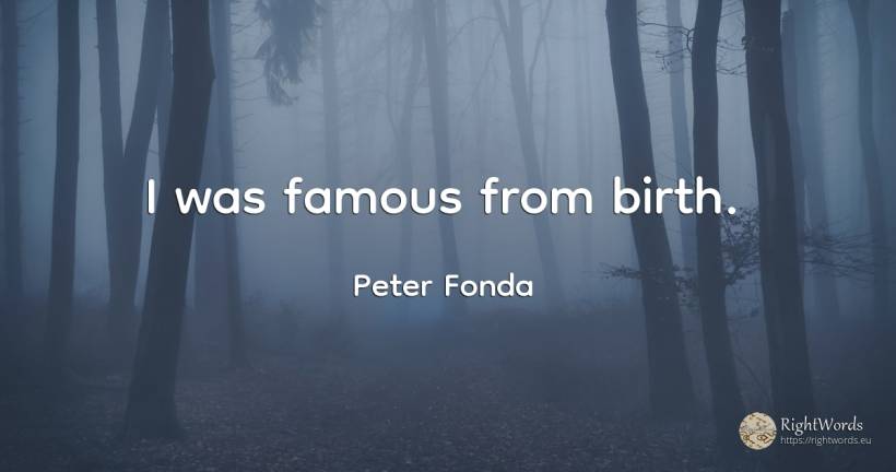 I was famous from birth. - Peter Fonda