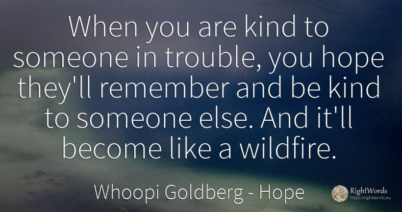 When you are kind to someone in trouble, you hope they'll... - Whoopi Goldberg, quote about hope