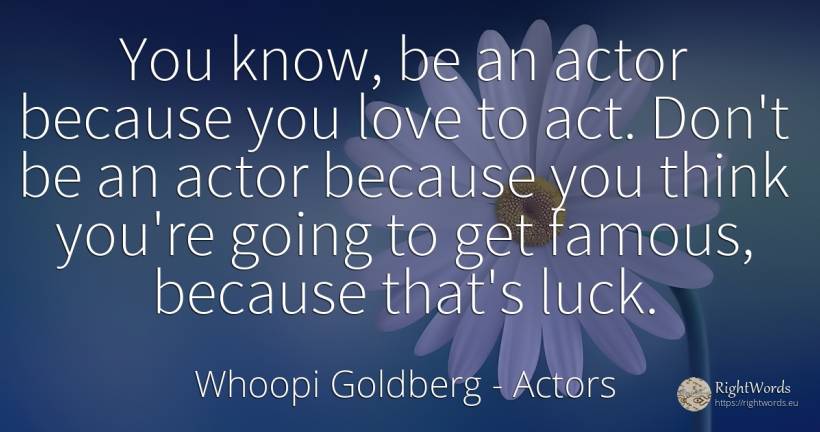 You know, be an actor because you love to act. Don't be... - Whoopi Goldberg, quote about actors, bad luck, good luck, love