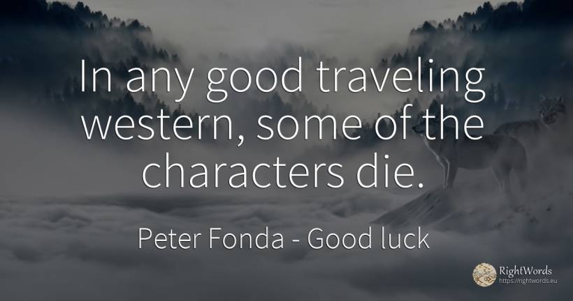 In any good traveling western, some of the characters die. - Peter Fonda, quote about good, good luck