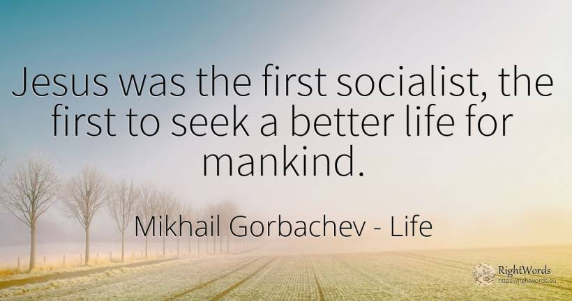 Jesus was the first socialist, the first to seek a better... - Mikhail Gorbachev, quote about life