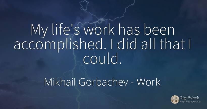 My life's work has been accomplished. I did all that I... - Mikhail Gorbachev, quote about work, life