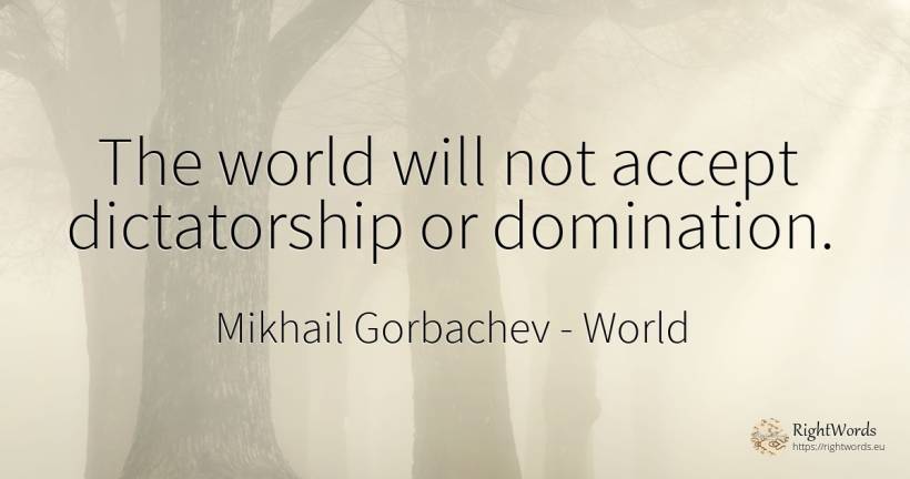 The world will not accept dictatorship or domination. - Mikhail Gorbachev, quote about dictatorship, world