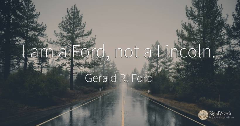 I am a Ford, not a Lincoln. - Gerald R. Ford