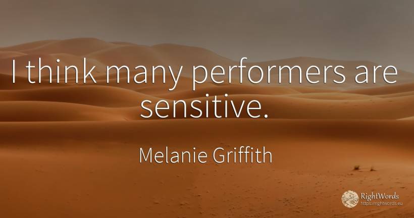 I think many performers are sensitive. - Melanie Griffith