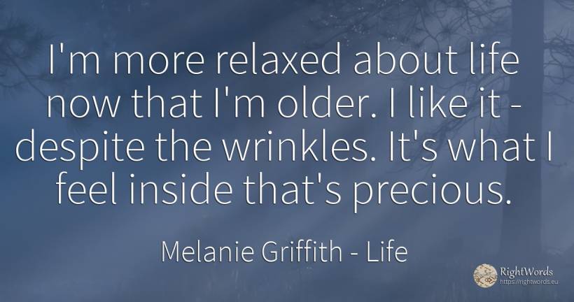 I'm more relaxed about life now that I'm older. I like it... - Melanie Griffith, quote about life