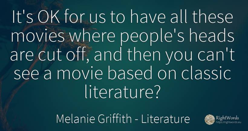 It's OK for us to have all these movies where people's... - Melanie Griffith, quote about heads, literature, people