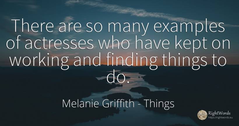 There are so many examples of actresses who have kept on... - Melanie Griffith, quote about things