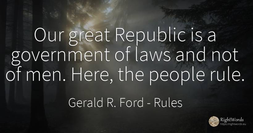 Our great Republic is a government of laws and not of... - Gerald R. Ford, quote about rules, man, people