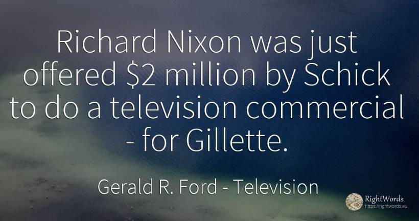 Richard Nixon was just offered $2 million by Schick to do... - Gerald R. Ford, quote about television
