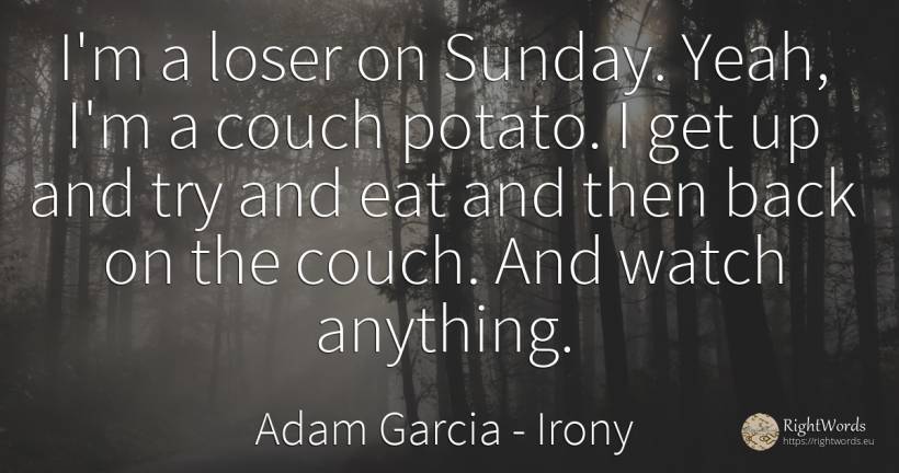 I'm a loser on Sunday. Yeah, I'm a couch potato. I get up... - Adam Garcia, quote about irony