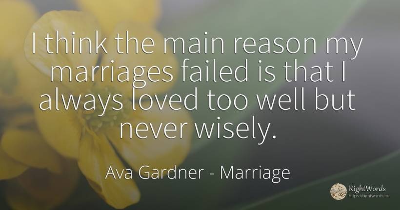 I think the main reason my marriages failed is that I... - Ava Gardner, quote about marriage, reason