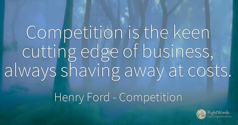 Competition is the keen cutting edge of business, always... - Henry Ford, quote about competition, affair