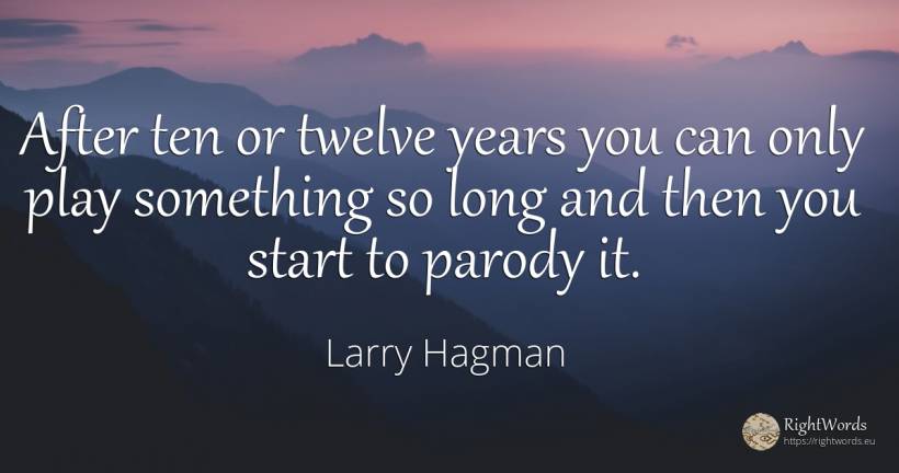 After ten or twelve years you can only play something so... - Larry Hagman