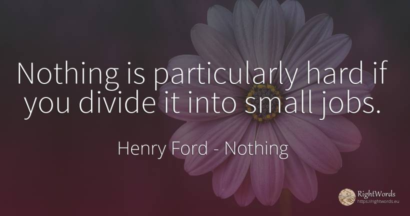 Nothing is particularly hard if you divide it into small... - Henry Ford, quote about nothing