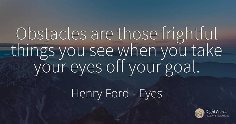 Obstacles are those frightful things you see when you... - Henry Ford, quote about obstacles, purpose, eyes, things