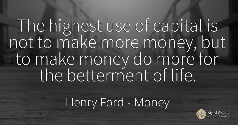 The highest use of capital is not to make more money, but... - Henry Ford, quote about money, use, life