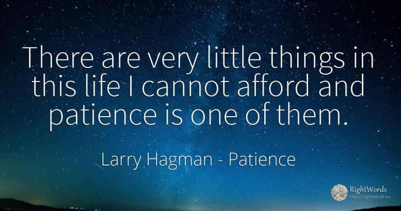 There are very little things in this life I cannot afford... - Larry Hagman, quote about patience, things, life