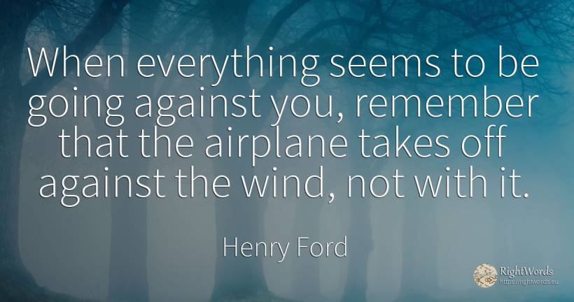When everything seems to be going against you, remember... - Henry Ford