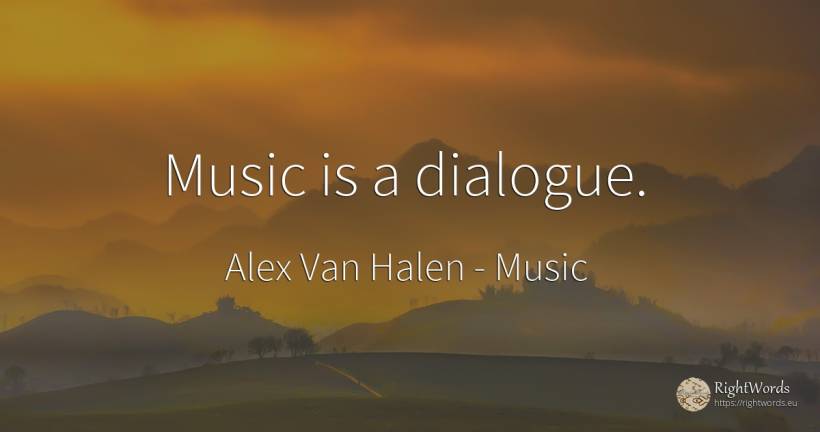 Music is a dialogue. - Alex Van Halen, quote about music