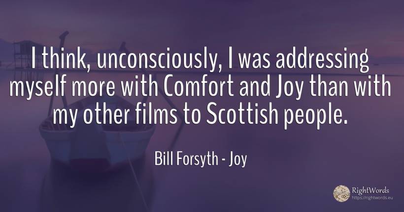 I think, unconsciously, I was addressing myself more with... - Bill Forsyth, quote about joy, people