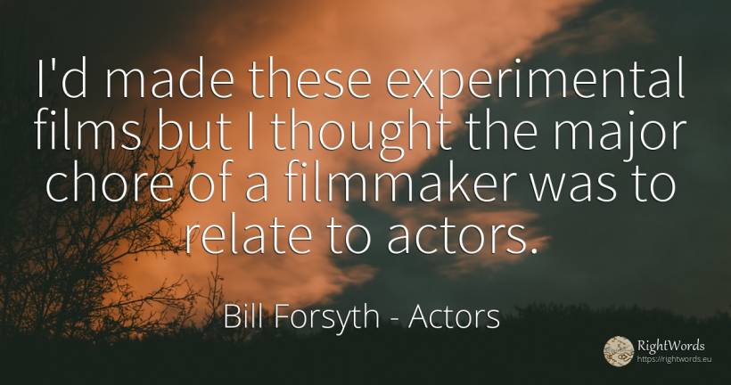 I'd made these experimental films but I thought the major... - Bill Forsyth, quote about actors, thinking