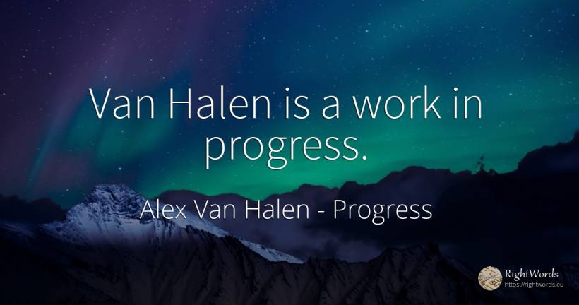 Van Halen is a work in progress. - Alex Van Halen, quote about progress, work